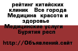 рейтинг китайских клиник - Все города Медицина, красота и здоровье » Медицинские услуги   . Бурятия респ.